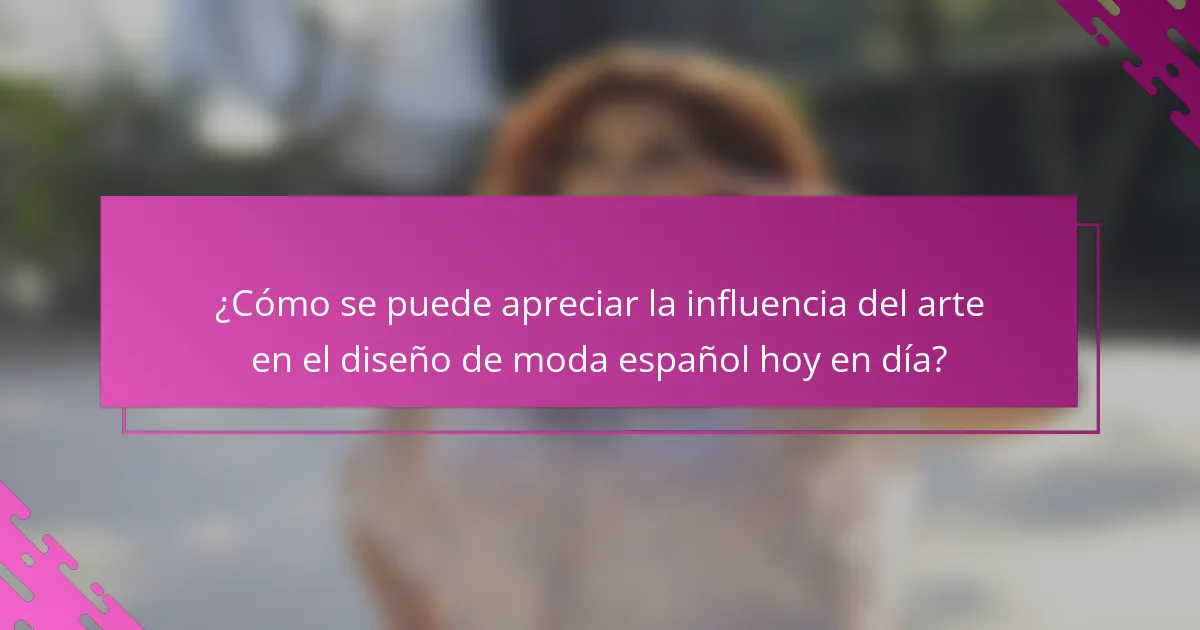 ¿Cómo se puede apreciar la influencia del arte en el diseño de moda español hoy en día?