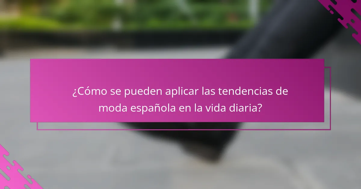 ¿Cómo se pueden aplicar las tendencias de moda española en la vida diaria?