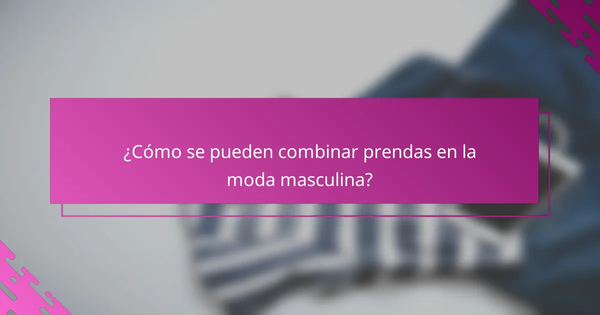 ¿Cómo se pueden combinar prendas en la moda masculina?