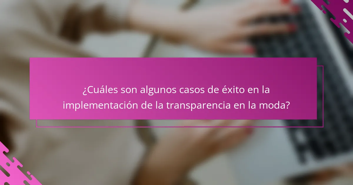¿Cuáles son algunos casos de éxito en la implementación de la transparencia en la moda?