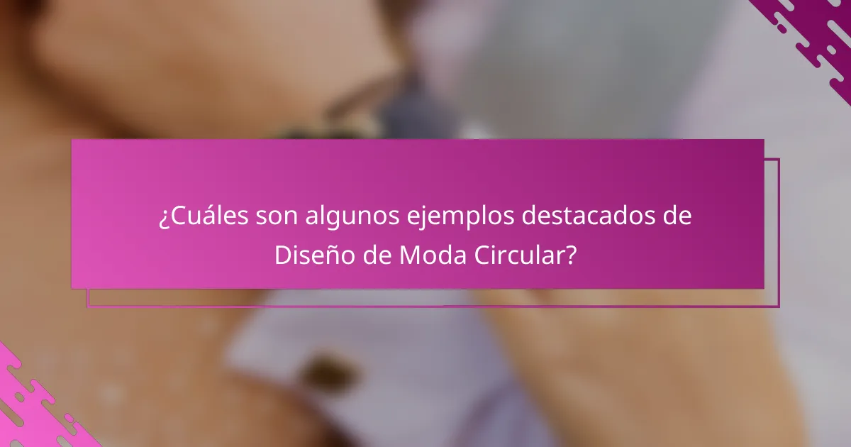 ¿Cuáles son algunos ejemplos destacados de Diseño de Moda Circular?