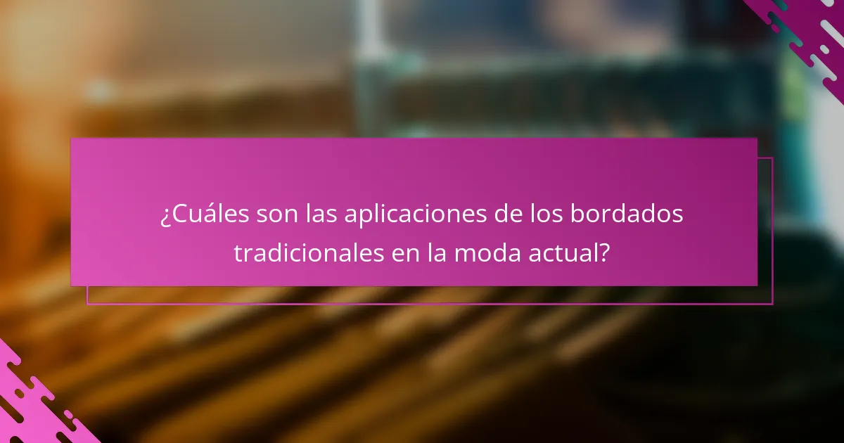 ¿Cuáles son las aplicaciones de los bordados tradicionales en la moda actual?