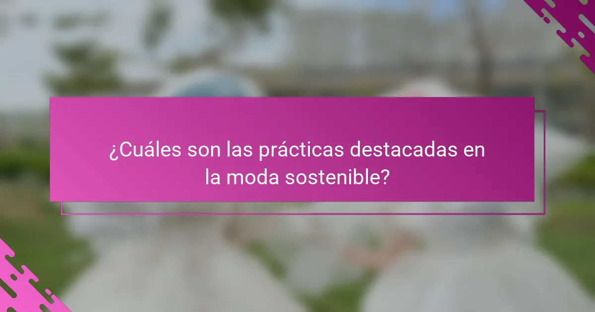 ¿Cuáles son las prácticas destacadas en la moda sostenible?