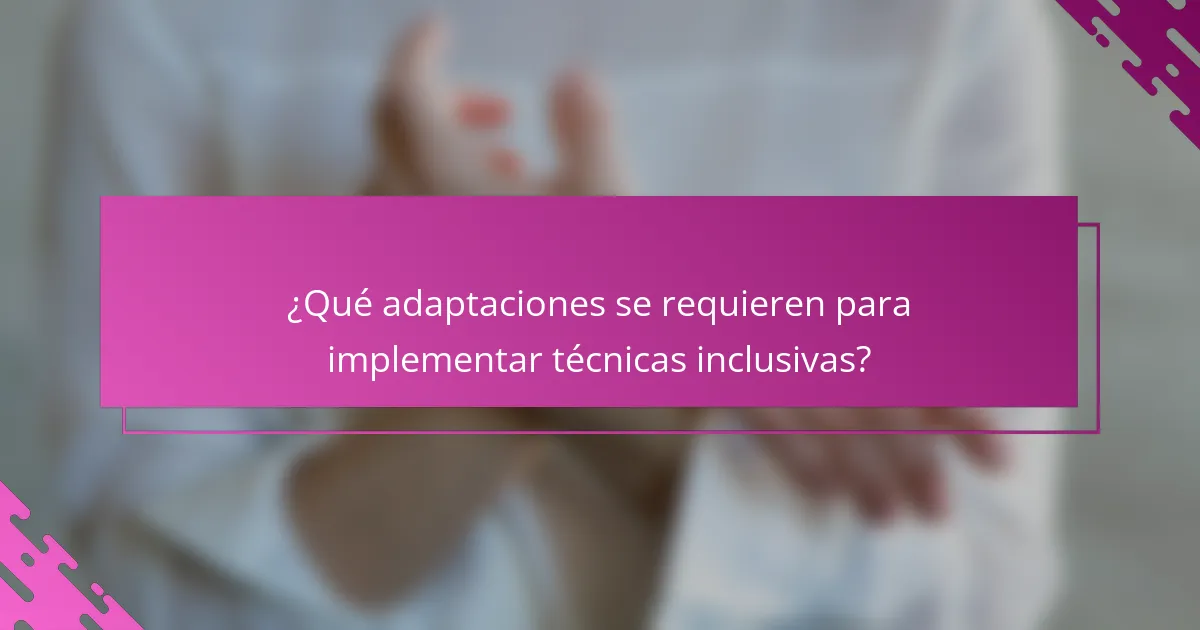 ¿Qué adaptaciones se requieren para implementar técnicas inclusivas?