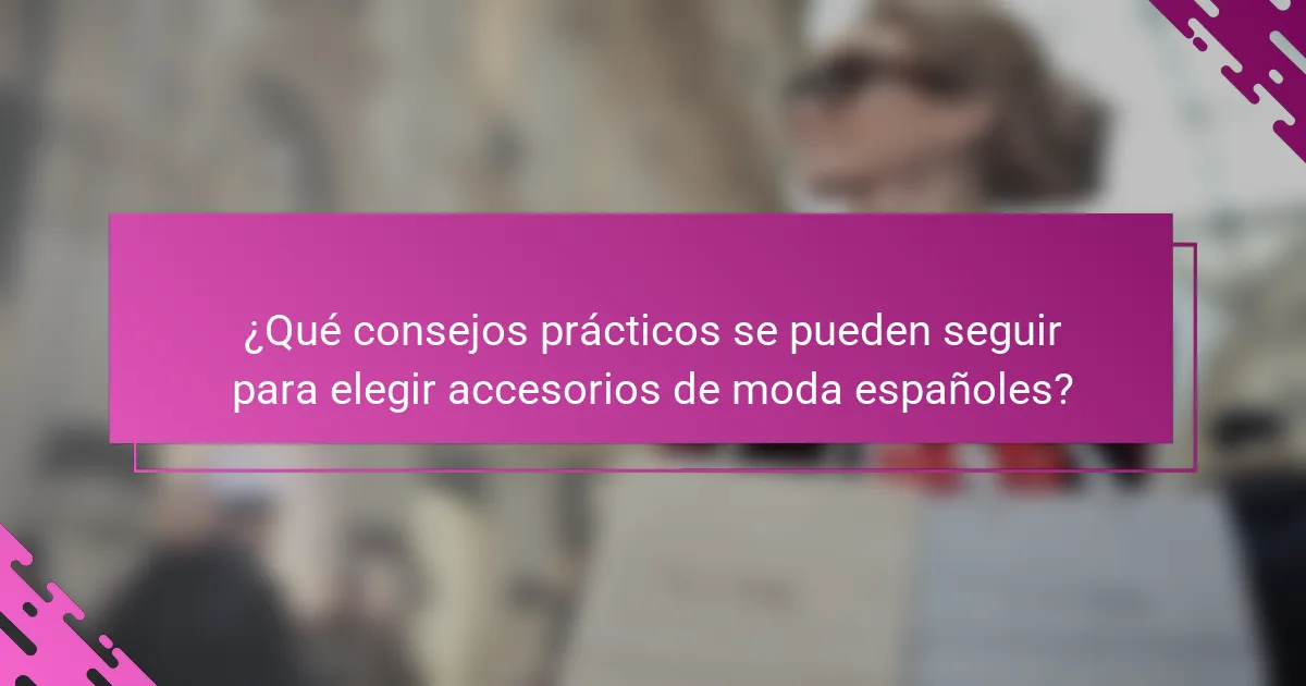 ¿Qué consejos prácticos se pueden seguir para elegir accesorios de moda españoles?