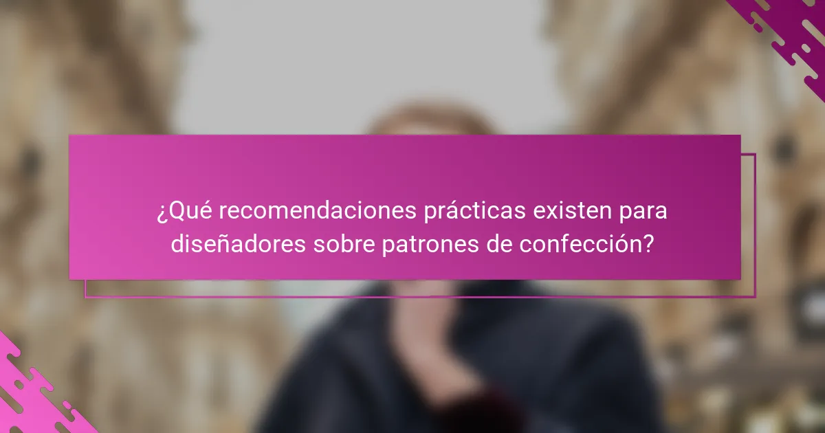 ¿Qué recomendaciones prácticas existen para diseñadores sobre patrones de confección?