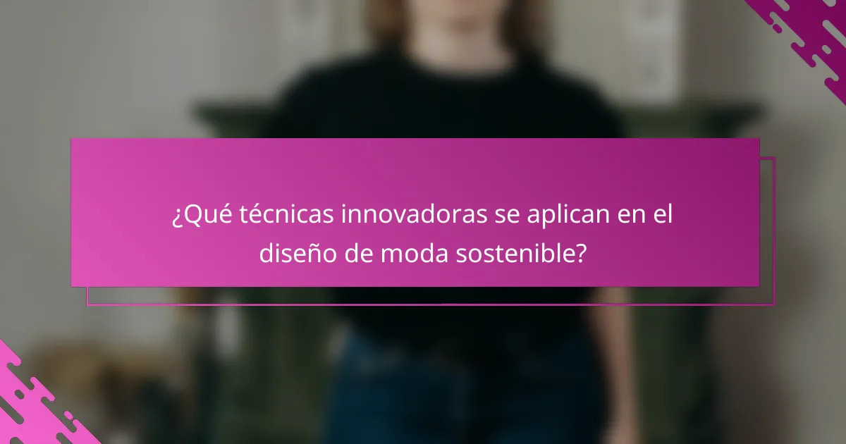 ¿Qué técnicas innovadoras se aplican en el diseño de moda sostenible?