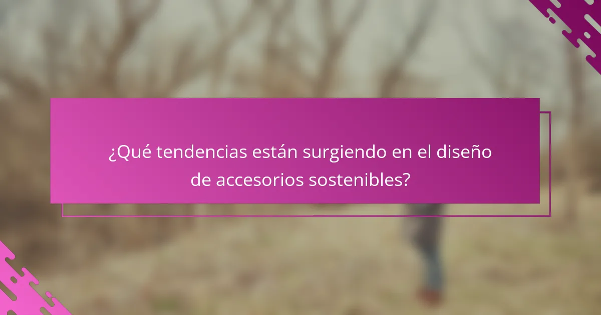 ¿Qué tendencias están surgiendo en el diseño de accesorios sostenibles?